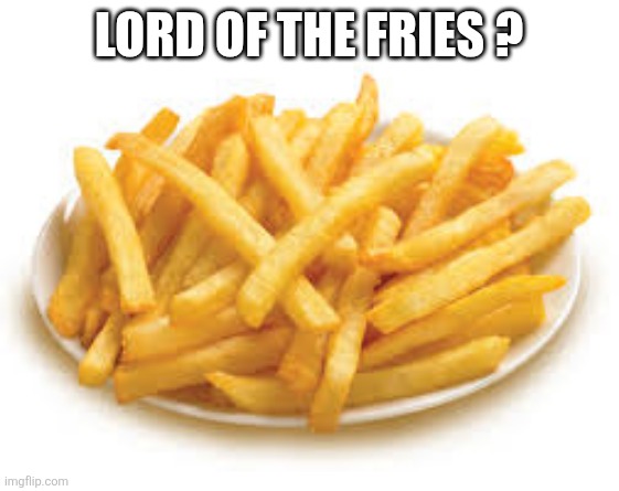Lord of the fries ? | image tagged in french fries | made w/ Imgflip meme maker