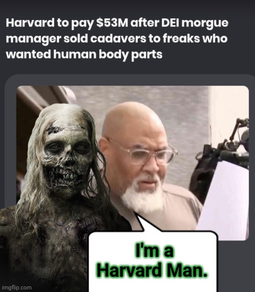 Body Snatchers at Harvard | I'm a Harvard Man. | image tagged in screenshot_20260820_035113_chrome jpg,my zombie apocalypse team,ghouls,harvard selling corpses | made w/ Imgflip meme maker