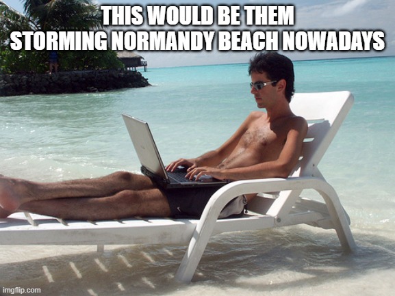 beach bum with laptop | this would be them storming Normandy beach nowadays | image tagged in beach bum with laptop | made w/ Imgflip meme maker