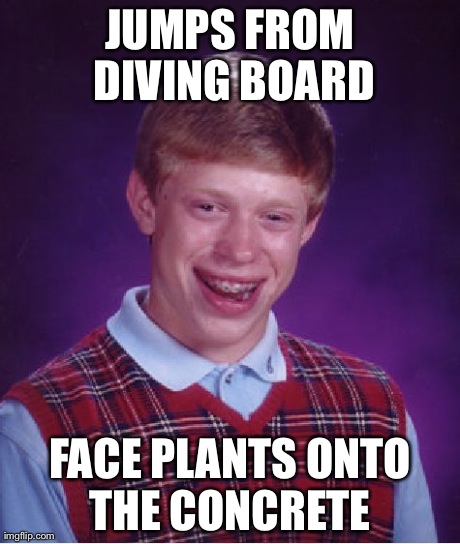 Bad Luck Brian Meme | JUMPS FROM DIVING BOARD FACE PLANTS ONTO THE CONCRETE
 | image tagged in memes,bad luck brian | made w/ Imgflip meme maker