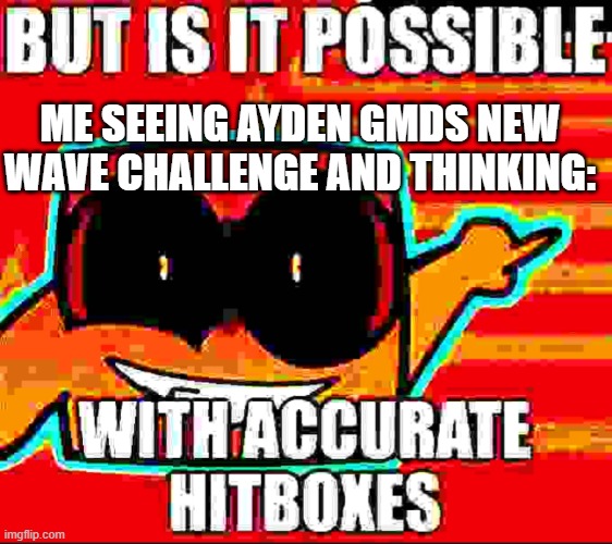 aydengmd wave challenge aura general_baron template | me seeing ayden gmds new wave challenge and thinking: | image tagged in is it possible with accurate hotboxes,geometry dash,funny memes,aydengmd,general_baron | made w/ Imgflip meme maker