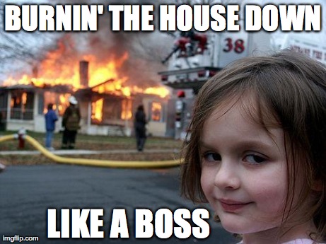 Disaster Girl Meme | BURNIN' THE HOUSE DOWN LIKE A BOSS | image tagged in memes,disaster girl | made w/ Imgflip meme maker