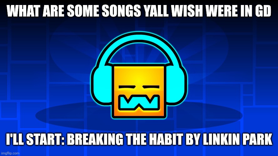 Ik NCS exists but nit all songs are NCS | What are some songs yall wish were in GD; I'll start: Breaking the Habit by Linkin park | image tagged in gd music,funny | made w/ Imgflip meme maker