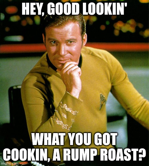 Hey, good lookin' What you got cookin, a rump roast? | image tagged in captain kirk | made w/ Imgflip meme maker