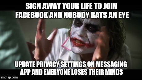Everyone is up in arms right now.. Lol | SIGN AWAY YOUR LIFE TO JOIN FACEBOOK AND NOBODY BATS AN EYE UPDATE PRIVACY SETTINGS ON MESSAGING APP AND EVERYONE LOSES THEIR MINDS | image tagged in memes,and everybody loses their minds,facebook,true story,funny,texts | made w/ Imgflip meme maker
