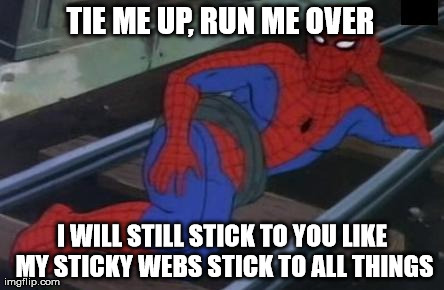 So Clingy | TIE ME UP, RUN ME OVER I WILL STILL STICK TO YOU LIKE MY STICKY WEBS STICK TO ALL THINGS | image tagged in memes,sexy railroad spiderman,spiderman,funny,relationships,women | made w/ Imgflip meme maker
