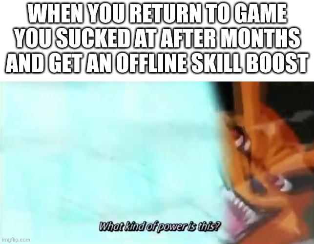 Who can relate? | When you return to game you sucked at after months and get an offline skill boost | image tagged in kurama kono powa | made w/ Imgflip meme maker