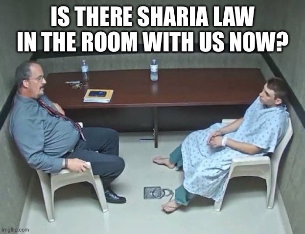 Is there Sharia Law in the room with us now? | image tagged in are they in the room with us right now | made w/ Imgflip meme maker