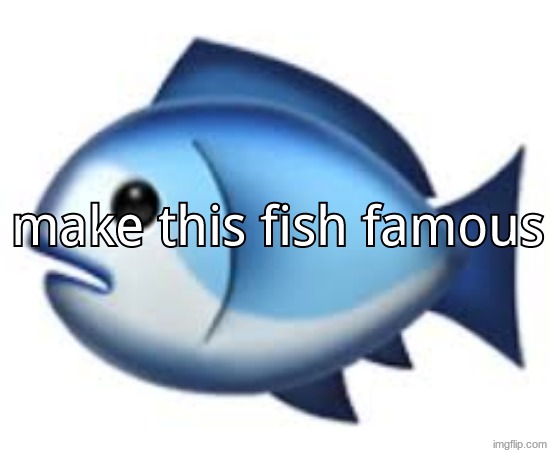 fish | make this fish famous | image tagged in fish | made w/ Imgflip meme maker
