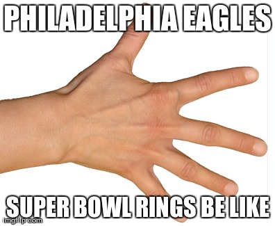 PHILADELPHIA EAGLES SUPER BOWL RINGS BE LIKE | made w/ Imgflip meme maker