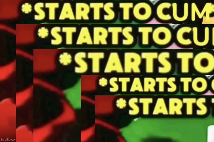 starts to cum | image tagged in starts to cum | made w/ Imgflip meme maker