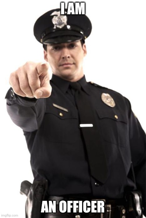 i am An officer | image tagged in police | made w/ Imgflip meme maker