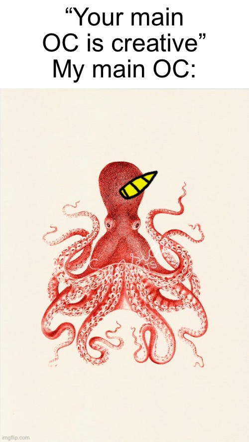 My main OC is just an octopus with an unicorn horn with no traumas, no lore, just a stupid octopus with a horn | “Your main OC is creative”
My main OC: | image tagged in octopus,oc,memes | made w/ Imgflip meme maker