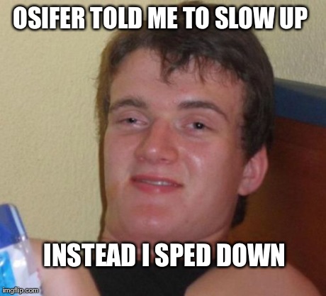 10 Guy Meme | OSIFER TOLD ME TO SLOW UP  INSTEAD I SPED DOWN | image tagged in memes,10 guy | made w/ Imgflip meme maker