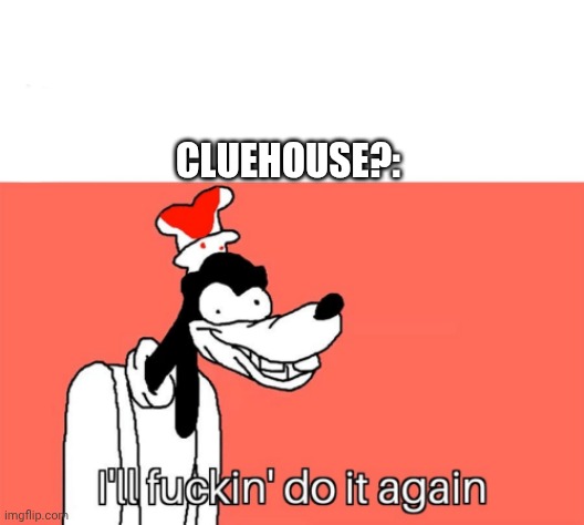 I'll do it again | Cluehouse?: | image tagged in i'll do it again | made w/ Imgflip meme maker