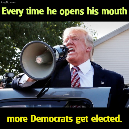 No kidding. | Every time he opens his mouth; more Democrats get elected. | image tagged in _trump snarling megaphone jpg,trump,liar,convicted felon,kryptonite,democrats | made w/ Imgflip meme maker