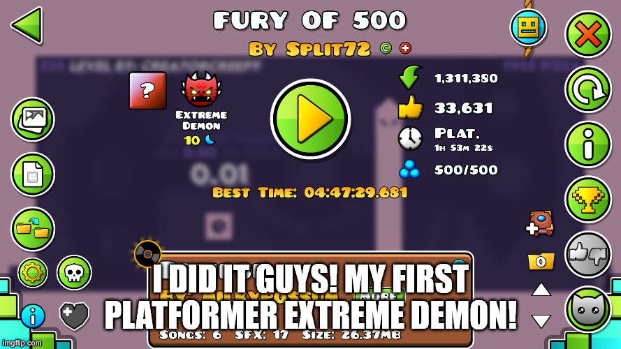 It took me 4147 attempts :,) | I did it guys! My first platformer Extreme demon! | image tagged in geometry dash,fury of 500 | made w/ Imgflip meme maker