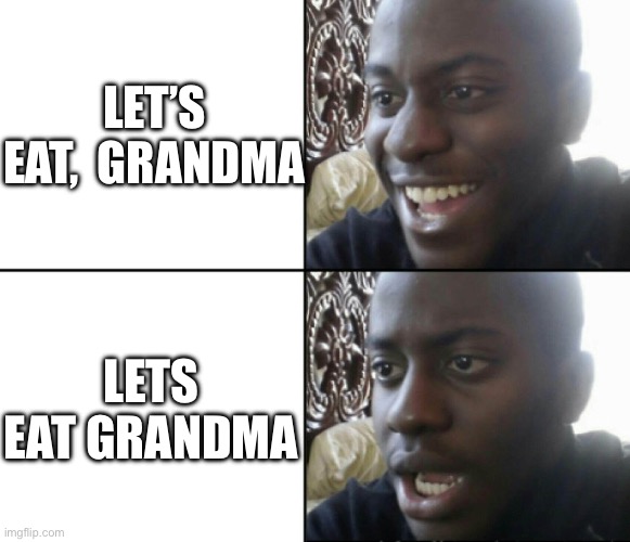 Happy / Shock | Let’s eat,  grandma; LETS EAT GRANDMA | image tagged in happy / shock | made w/ Imgflip meme maker