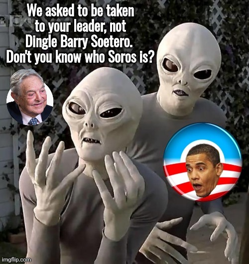Take us to your leader- Soros, not Soetero | image tagged in azbovn jpg,aliens,george soros,obama | made w/ Imgflip meme maker