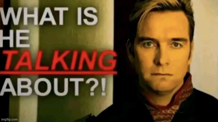 WHAT IS HE TALKING ABOUT?! | image tagged in what is he talking about | made w/ Imgflip meme maker
