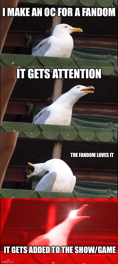 Inhaling Seagull | I make an oc for a fandom; It gets attention; The fandom loves it; it gets added to the show/game | image tagged in memes,inhaling seagull | made w/ Imgflip meme maker