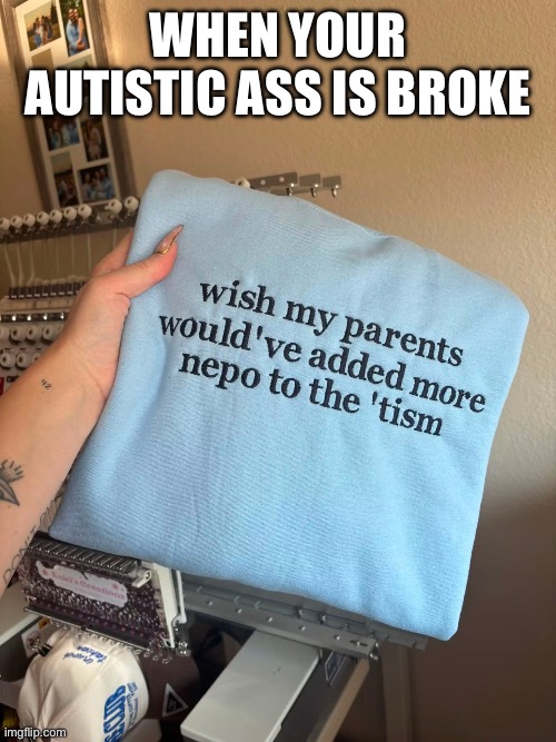 Autistic Brone Ass | When your autistic ass is broke | image tagged in img_5445 jpeg,autistic,broke,nepotism | made w/ Imgflip meme maker