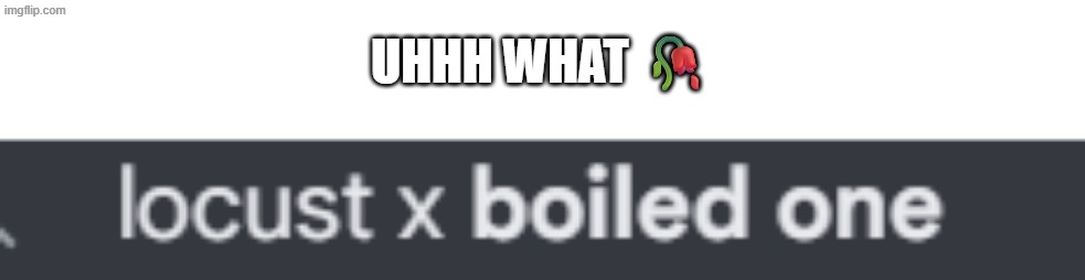 Pretty sure locust would eat TBO or TBO would send locust straight into pseudocoma | uhhh what 🥀 | image tagged in uhhhhh,doctor nowhere,stary_nova,the boiled one,barney will eat all of your delectable biscuits,the locust | made w/ Imgflip meme maker