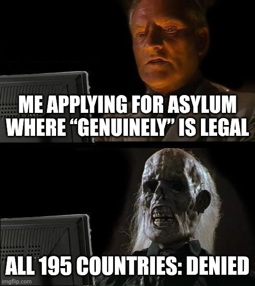 Genuinely meme | ME APPLYING FOR ASYLUM WHERE “GENUINELY” IS LEGAL; ALL 195 COUNTRIES: DENIED | image tagged in memes,i'll just wait here | made w/ Imgflip meme maker