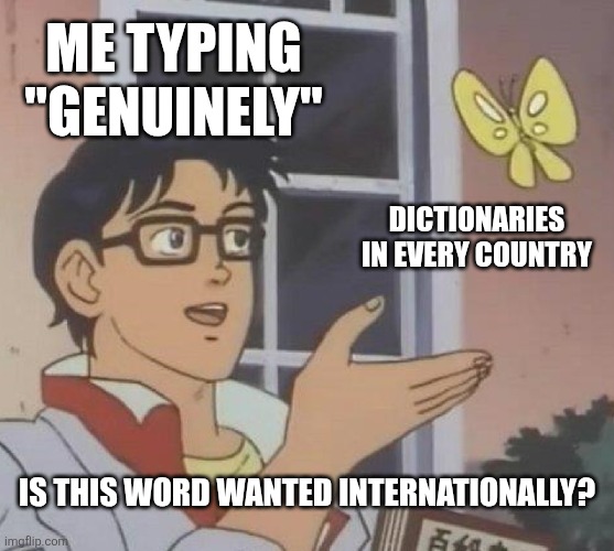 Genuinely meme | ME TYPING "GENUINELY"; DICTIONARIES IN EVERY COUNTRY; IS THIS WORD WANTED INTERNATIONALLY? | image tagged in memes,is this a pigeon | made w/ Imgflip meme maker