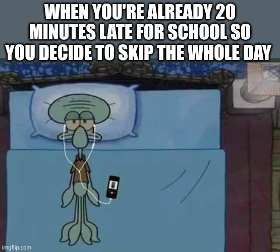 Cry | When you're already 20 minutes late for school so you decide to skip the whole day | image tagged in spongebob squidward listening to music in bed,squidward don't care,flick7 | made w/ Imgflip meme maker