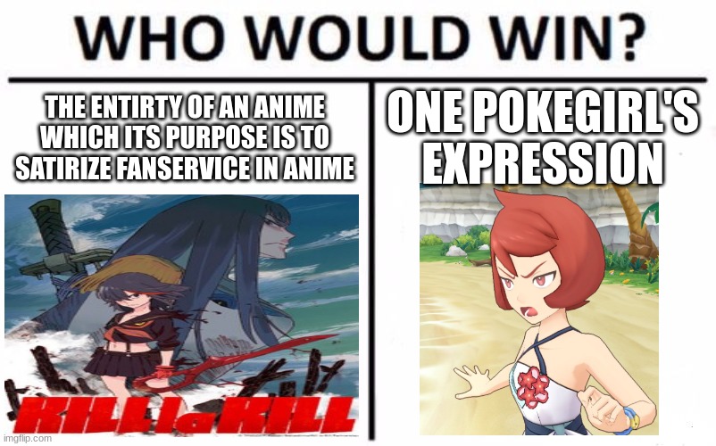 anime meme encore: every wednesday and friday until halloween | the entirty of an anime which its purpose is to satirize fanservice in anime; one pokegirl's expression | image tagged in memes,who would win,kill la kill,pokemon,anime | made w/ Imgflip meme maker