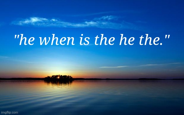 Inspirational Quote | "he when is the he the." | image tagged in inspirational quote | made w/ Imgflip meme maker