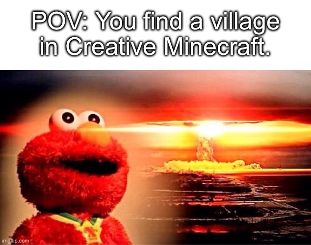 say hello to my infinite TNT | POV: You find a village in Creative Minecraft. | image tagged in elmo nuclear explosion,relatable,minecraft,memes,funny,sesame street | made w/ Imgflip meme maker