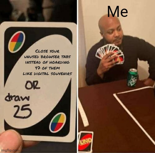 UNO Draw 25 Cards | Me; Close your unused browser tabs instead of hoarding 47 of them like digital souvenirs | image tagged in memes,uno draw 25 cards,funny,this is a very loooooooooooooooooooooooooooooooooooooong tag | made w/ Imgflip meme maker