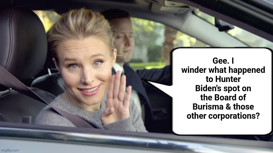 Kristen Bell Secret Car | Gee. I winder what happened to Hunter Biden's spot on the Board of Burisma & those other corporations? | image tagged in kristen bell secret car | made w/ Imgflip meme maker