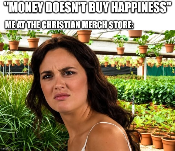 Christian merch | "Money doesn't buy happiness"; Me at the Christian merch store: | image tagged in huh | made w/ Imgflip meme maker