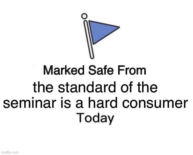 Marked Safe From | the standard of the seminar is a hard consumer | image tagged in memes,marked safe from | made w/ Imgflip meme maker