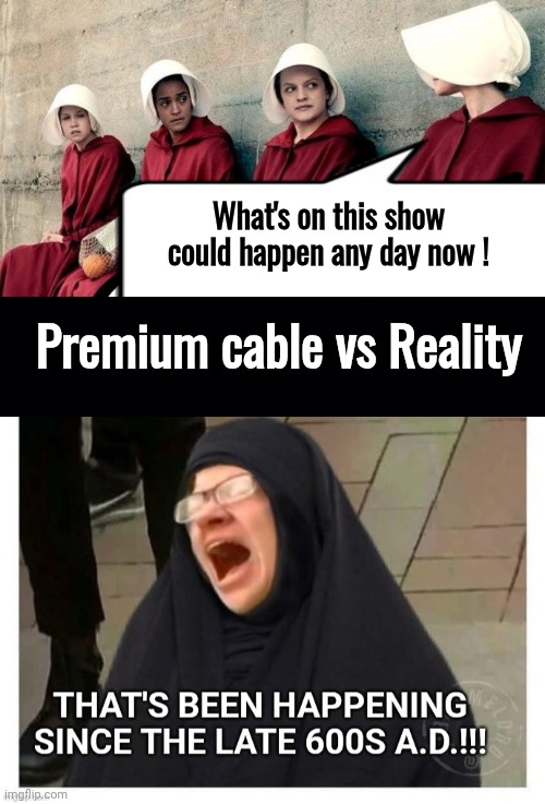 What they fear has existed over 1000 years in their only accepted religion | What's on this show could happen any day now ! Premium cable vs Reality | image tagged in azdvjy jpg,bhurkas and hijabs,handmaids delusion | made w/ Imgflip meme maker