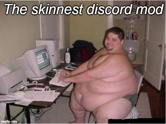 really fat guy on computer | The skinnest discord mod | image tagged in really fat guy on computer | made w/ Imgflip meme maker