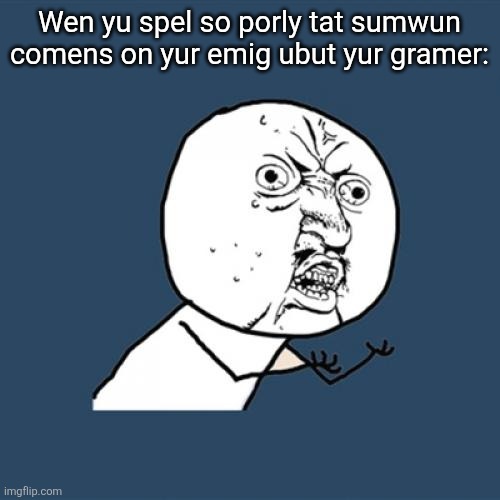 Y U No Meme | Wen yu spel so porly tat sumwun comens on yur emig ubut yur gramer: | image tagged in memes,bradley uppercrust iii's hunger games,hunger games,imgflip,flick7,imgflip users | made w/ Imgflip meme maker