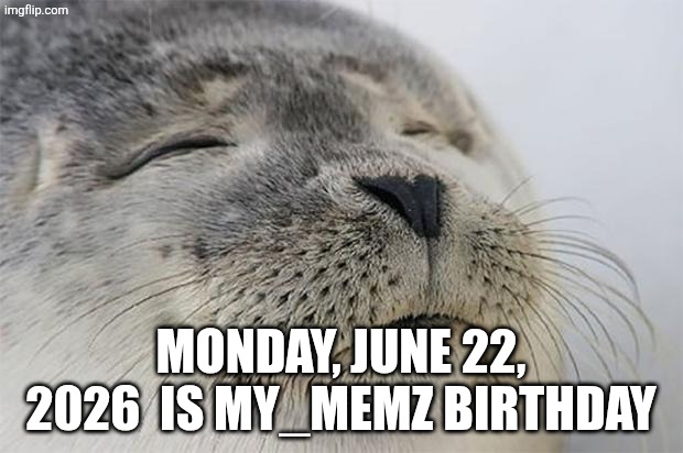 Satisfied Seal | Monday, June 22, 2026  is My_memz birthday | image tagged in memes,satisfied seal | made w/ Imgflip meme maker