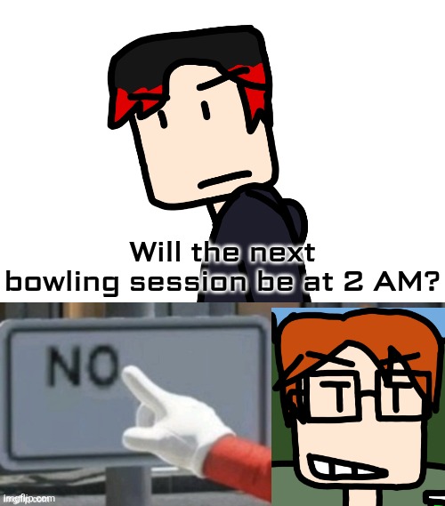MC said no to William's requested time for the next bowling session (2 AM) because that is clearly not the time for one. | Will the next bowling session be at 2 AM? | image tagged in mario no sign,mc,william,bowling,mc and william | made w/ Imgflip meme maker