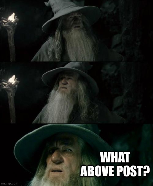Confused Gandalf Meme | What above post? | image tagged in memes,confused gandalf | made w/ Imgflip meme maker