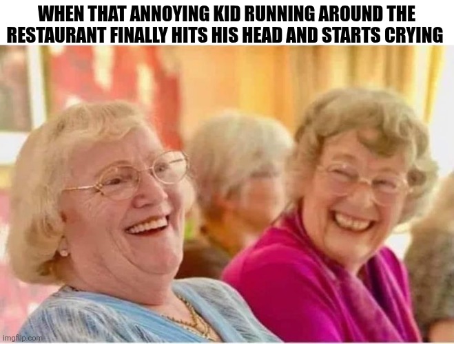 When That Annoying Kid At The Restaurant Finally Hits His Head | When that annoying kid running around the restaurant finally hits his head and starts crying | image tagged in chrisjoines1 | made w/ Imgflip meme maker