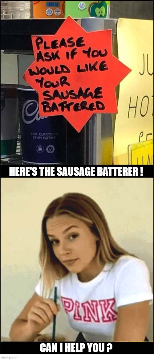 Yes Please ... But Be Gentle With Me ! | Here's The Sausage Batterer ! Can I Help You ? | image tagged in sausage,batter,play on words | made w/ Imgflip meme maker