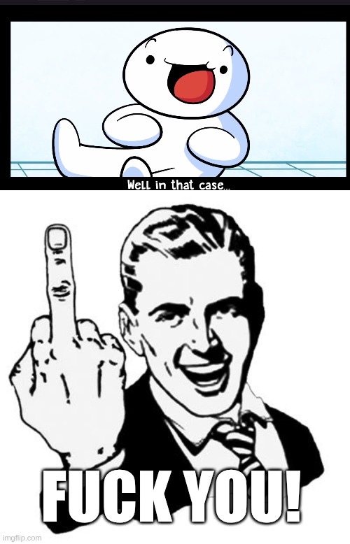fuck you! | image tagged in well in that case,memes,1950s middle finger | made w/ Imgflip meme maker