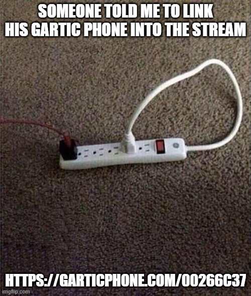 Plugged In | someone told me to link his gartic phone into the stream; https://garticphone.com/00266C37 | image tagged in plugged in | made w/ Imgflip meme maker