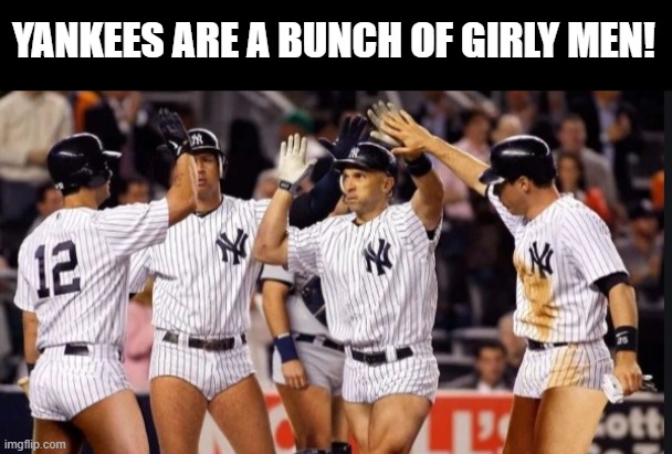 Yankees | Yankees are a bunch of girly men! | image tagged in sports | made w/ Imgflip meme maker