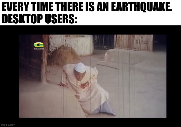 Earthquake | Every time there is an earthquake.
Desktop users: | image tagged in earthquake,hearattack,desktop | made w/ Imgflip meme maker
