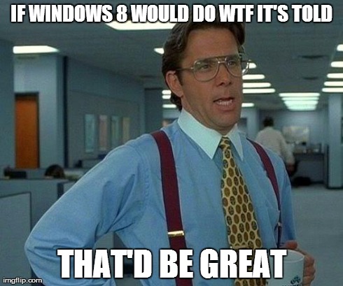 That Would Be Great Meme | IF WINDOWS 8 WOULD DO WTF IT'S TOLD THAT'D BE GREAT | image tagged in memes,that would be great | made w/ Imgflip meme maker